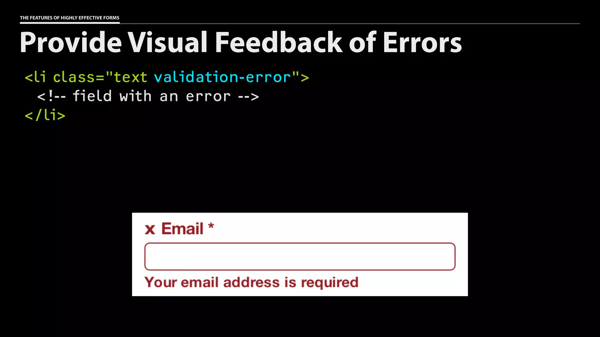 THE FEATURES OF HIGHLY EFFECTIVE FORMS
<li class="text validation-error">
<!-- field with an error -->
</li>
Provide Visual Feedback of Errors
 