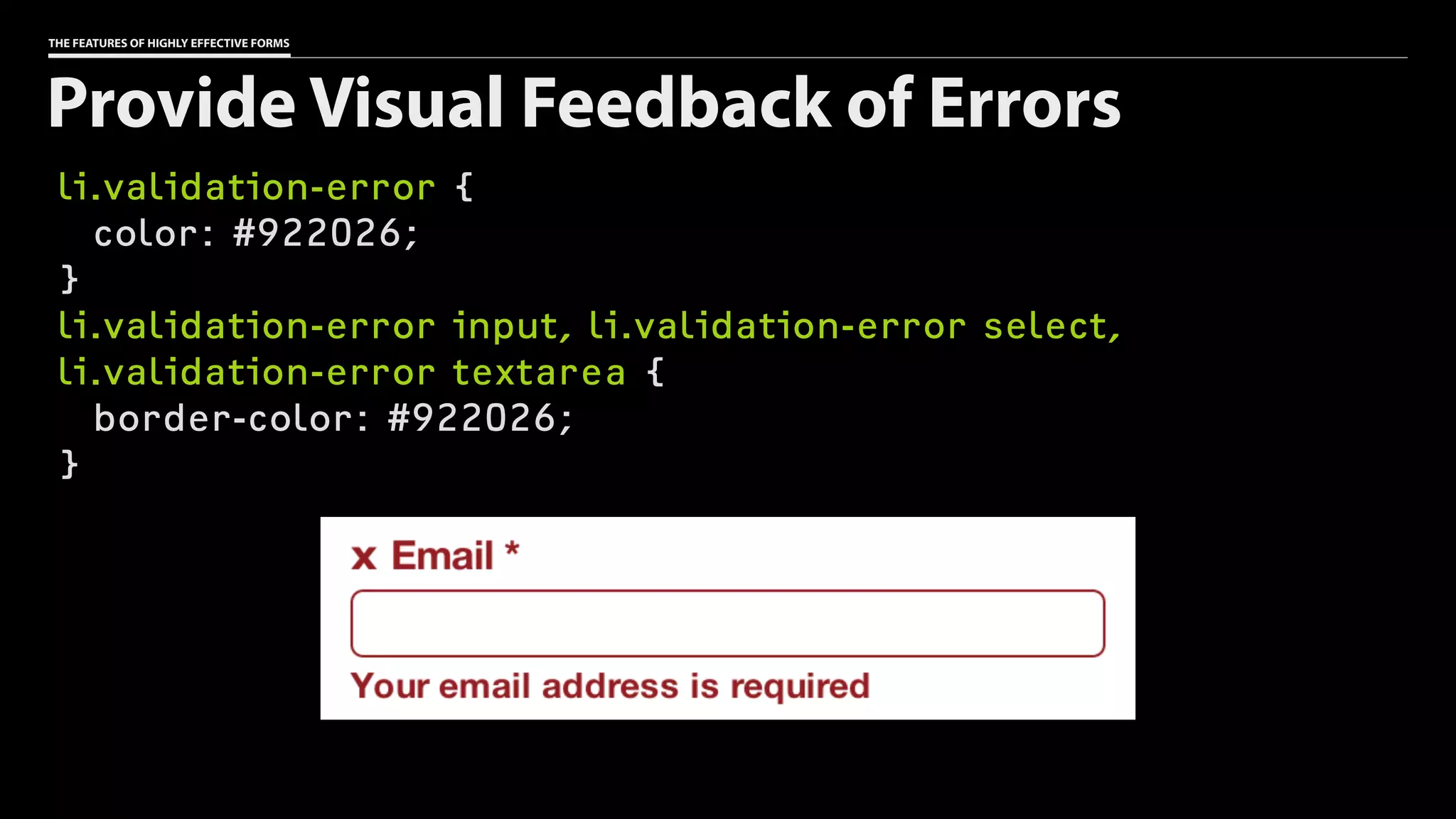 THE FEATURES OF HIGHLY EFFECTIVE FORMS
li.validation-error {
color: #922026;
}
li.validation-error input, li.validation-error select,
li.validation-error textarea {
border-color: #922026;
}
Provide Visual Feedback of Errors
 