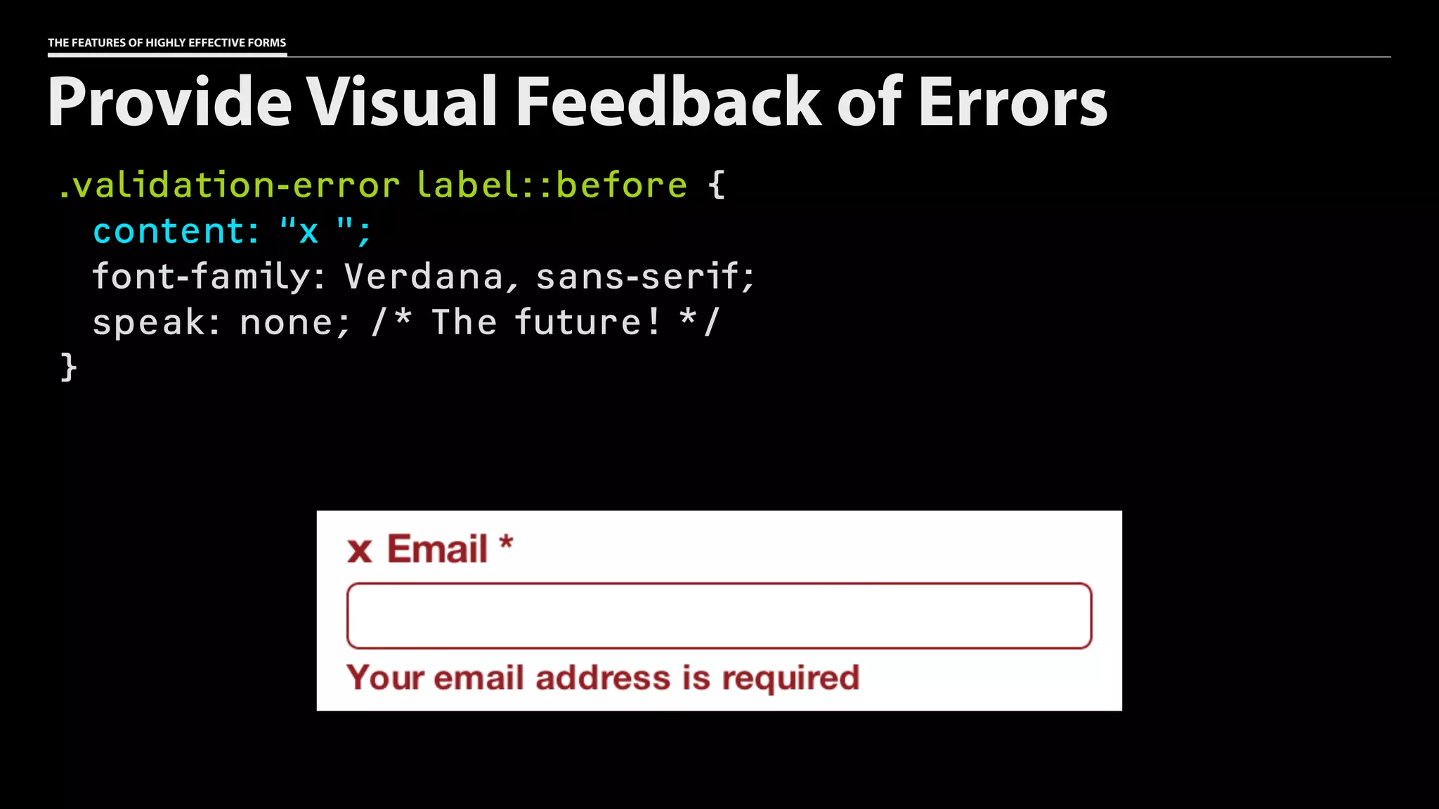 THE FEATURES OF HIGHLY EFFECTIVE FORMS
.validation-error label::before {
content: “x ";
font-family: Verdana, sans-serif;
speak: none; /* The future! */
}
Provide Visual Feedback of Errors
 