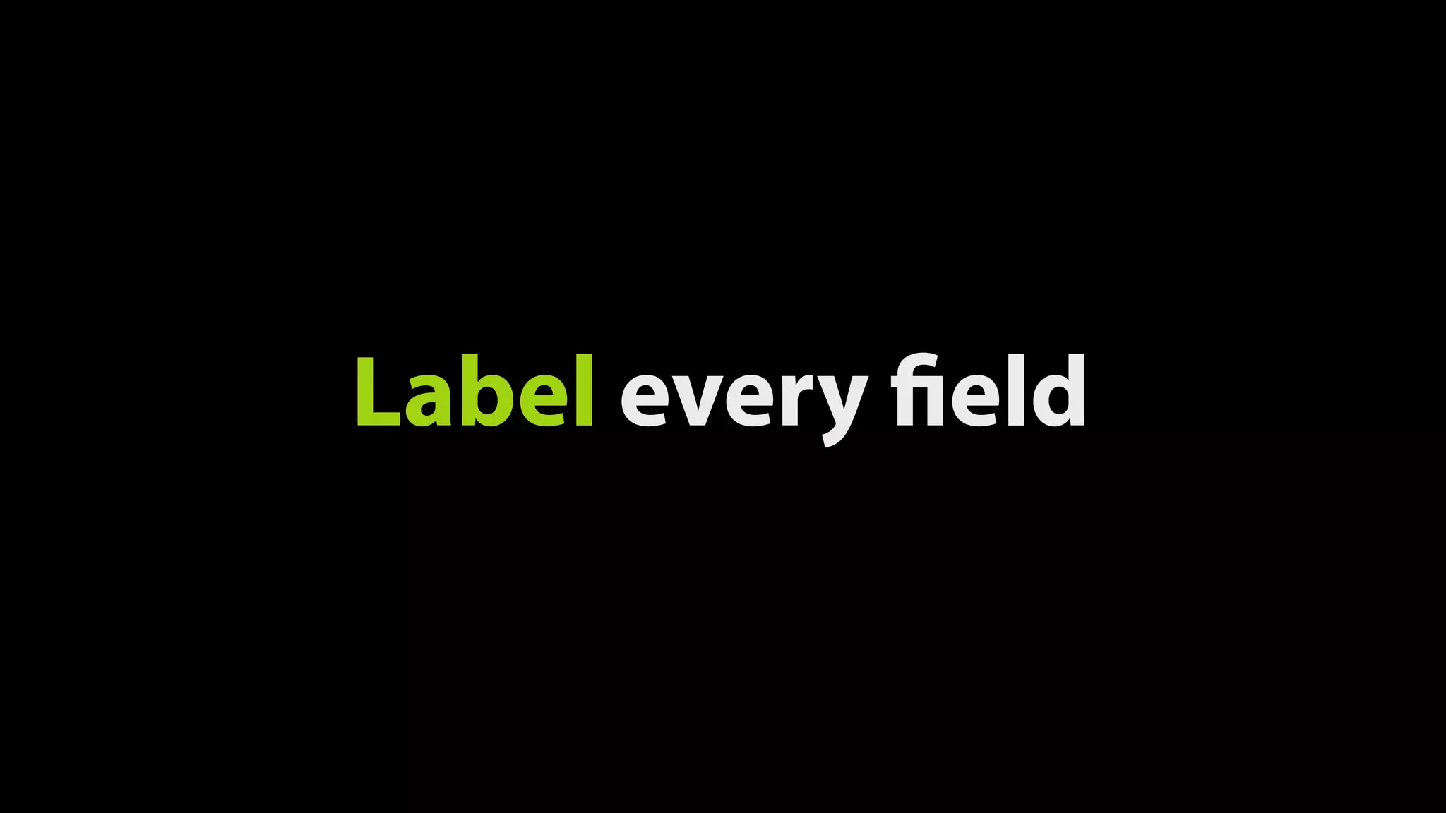 Label every field
 