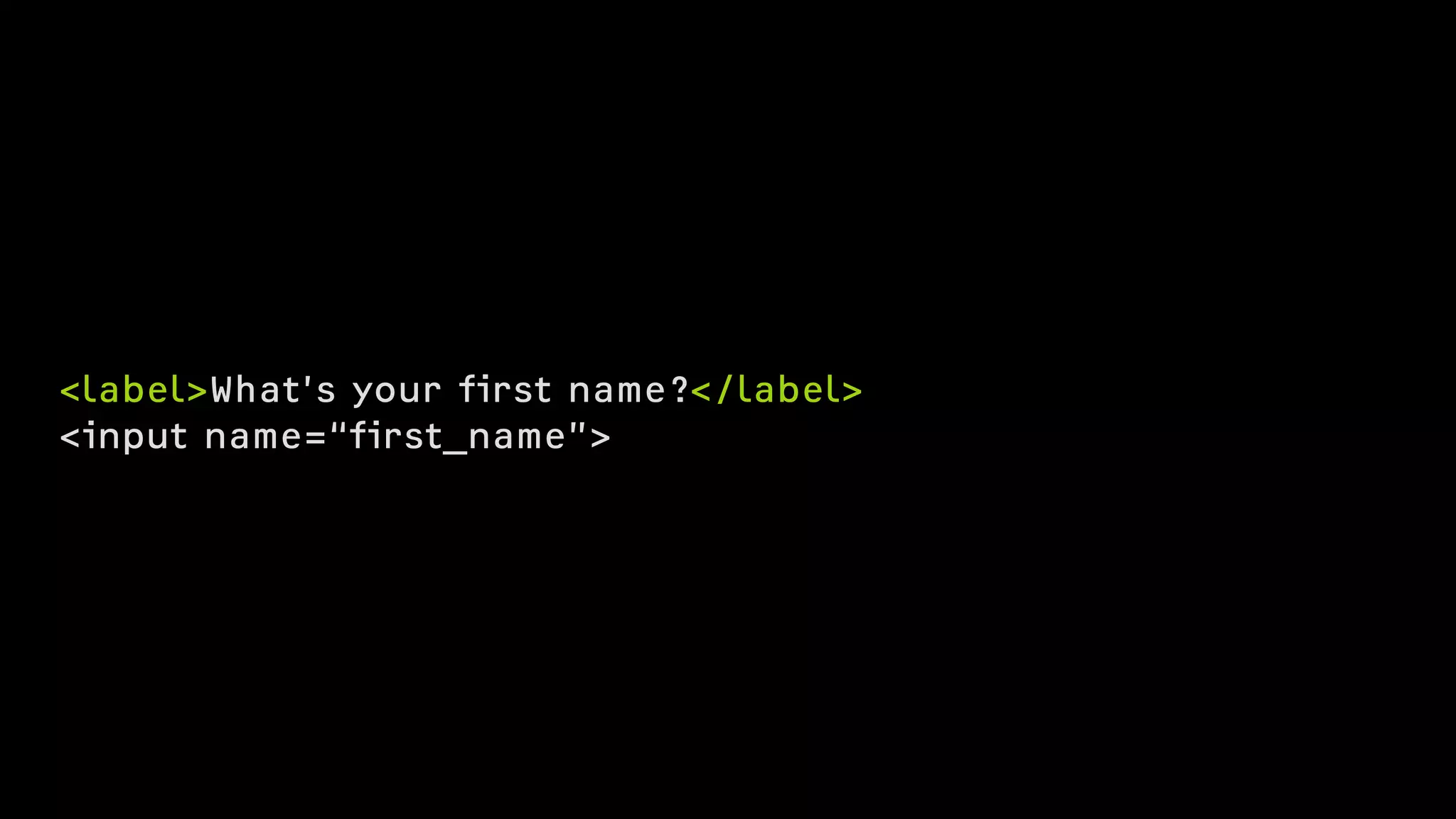 <label>What’s your first name?</label>
<input name=“first_name”>
 