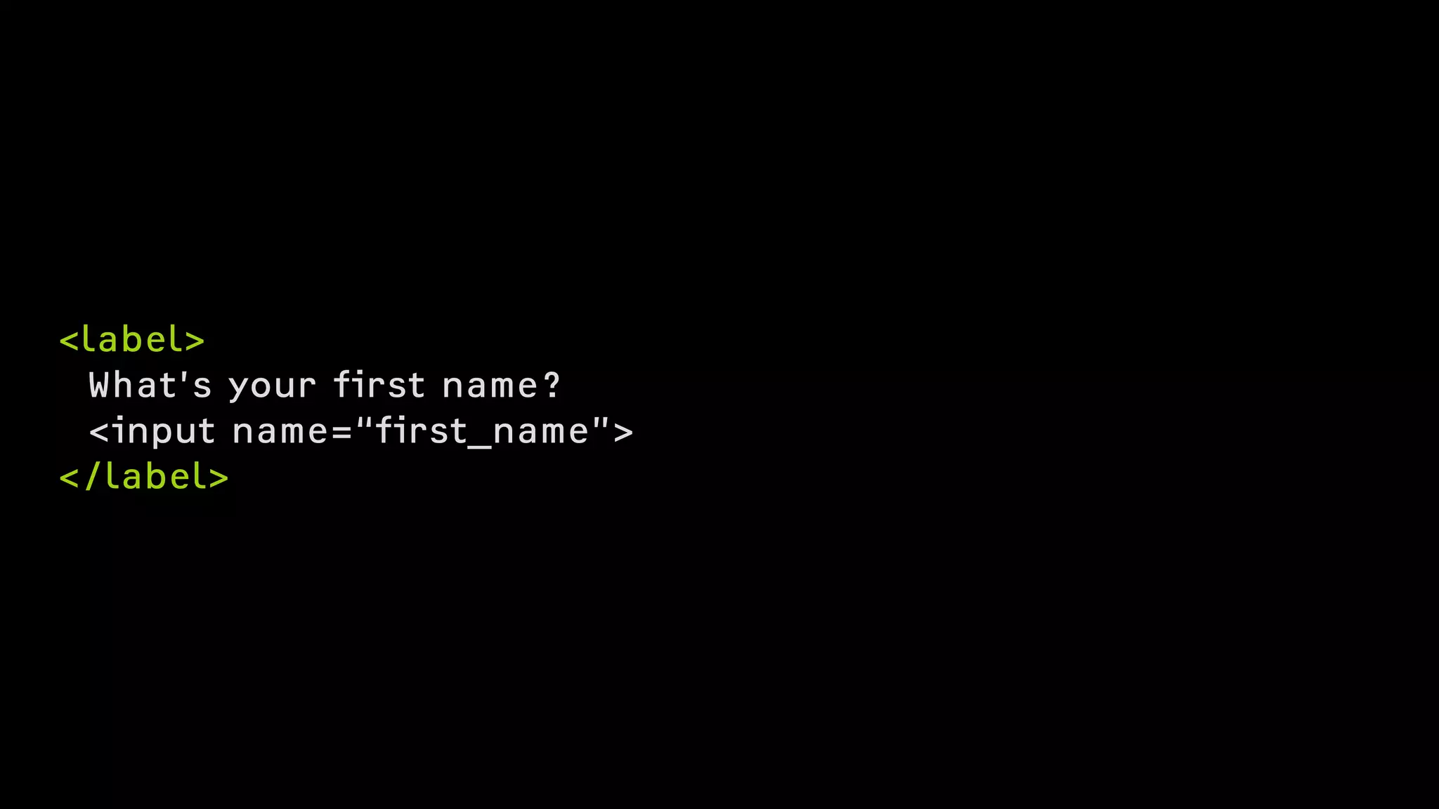 <label>
What’s your first name?
<input name=“first_name”>
</label>
 