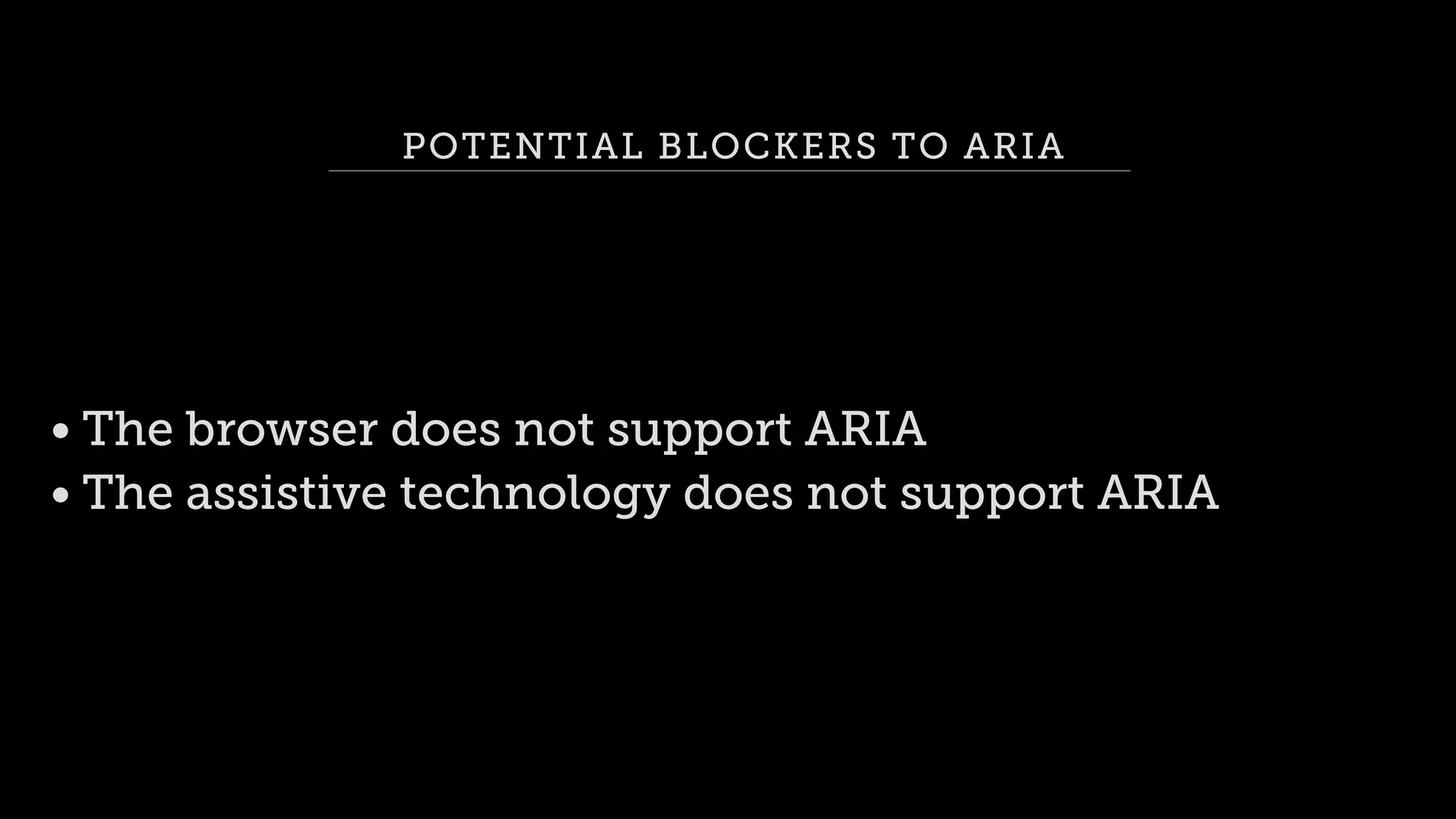 POTENTIAL BLOCKERS TO ARIA
• The browser does not support ARIA
• The assistive technology does not support ARIA
 