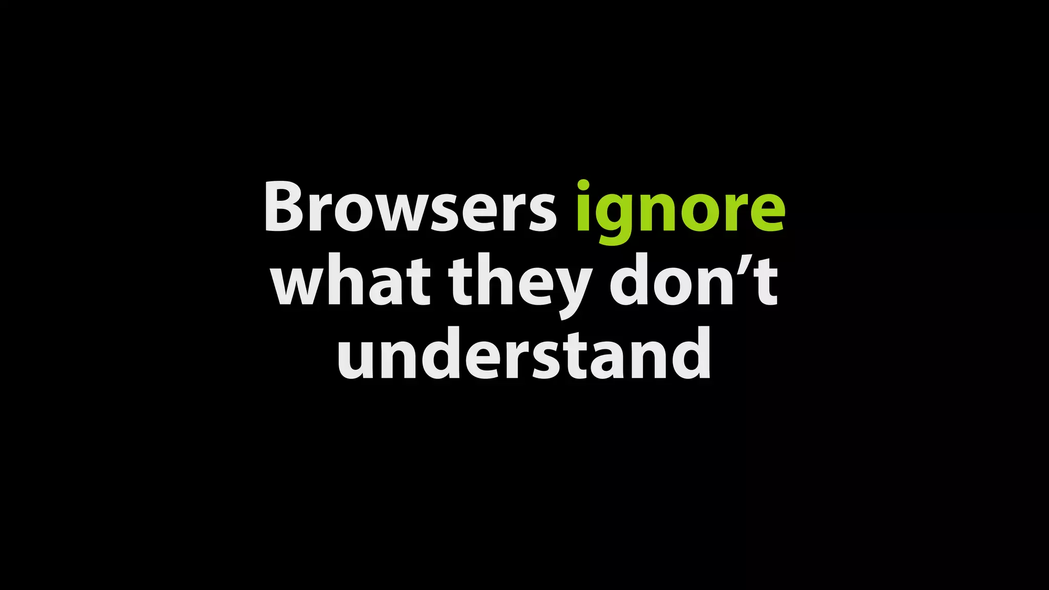 Browsers ignore
what they don’t
understand
 
