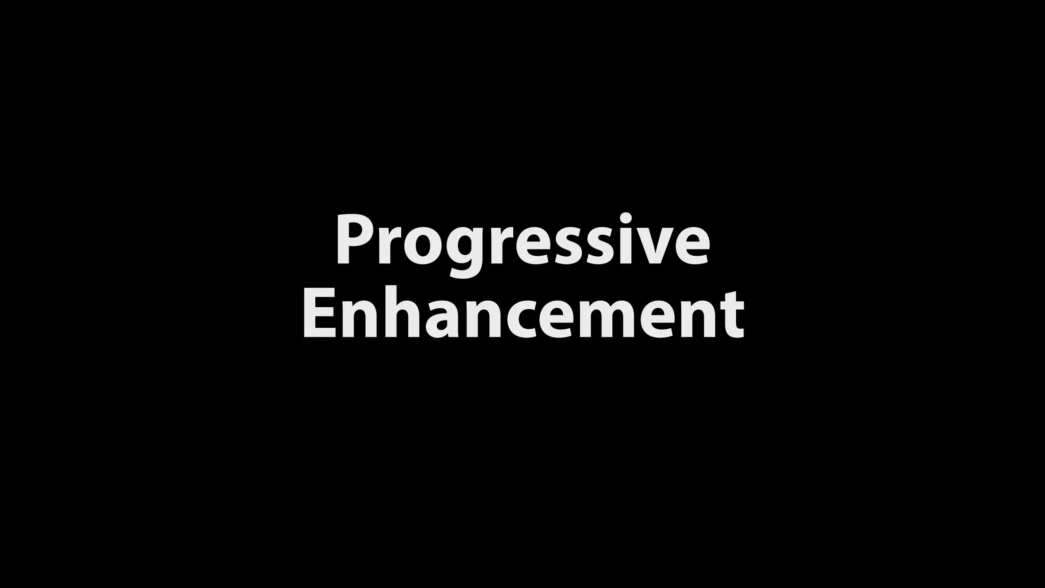 Progressive
Enhancement
 
