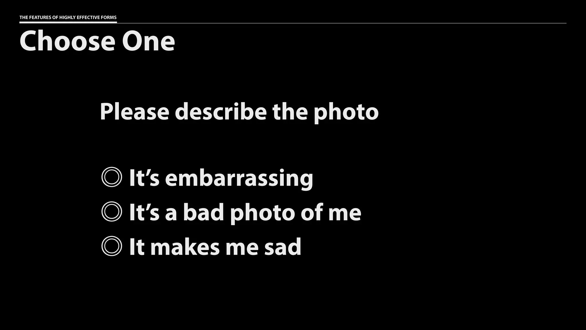 THE FEATURES OF HIGHLY EFFECTIVE FORMS
Choose One
Please describe the photo
It’s embarrassing
It’s a bad photo of me
It makes me sad
 