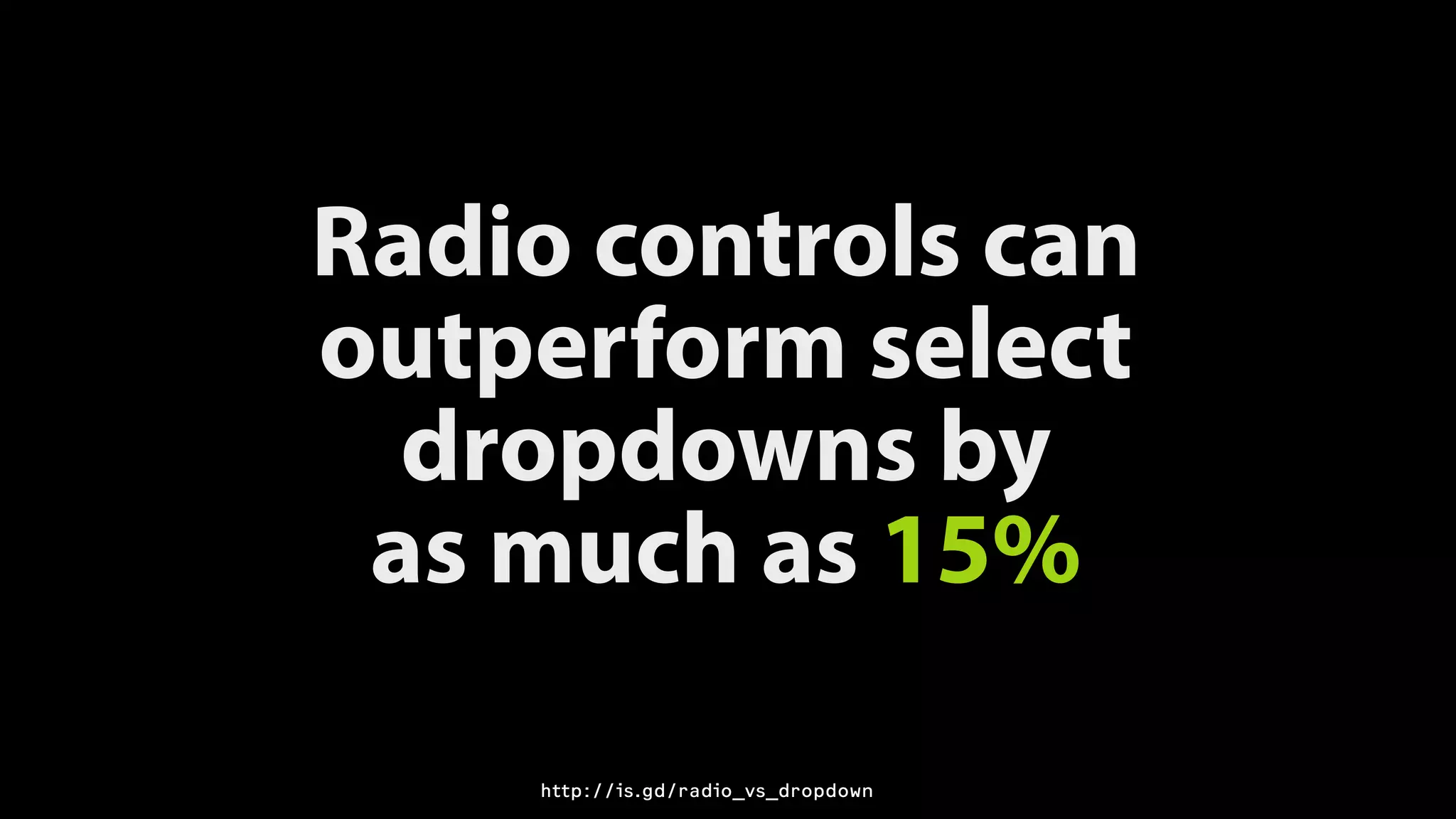 Radio controls can
outperform select
dropdowns by 
as much as 15%
http://is.gd/radio_vs_dropdown
 