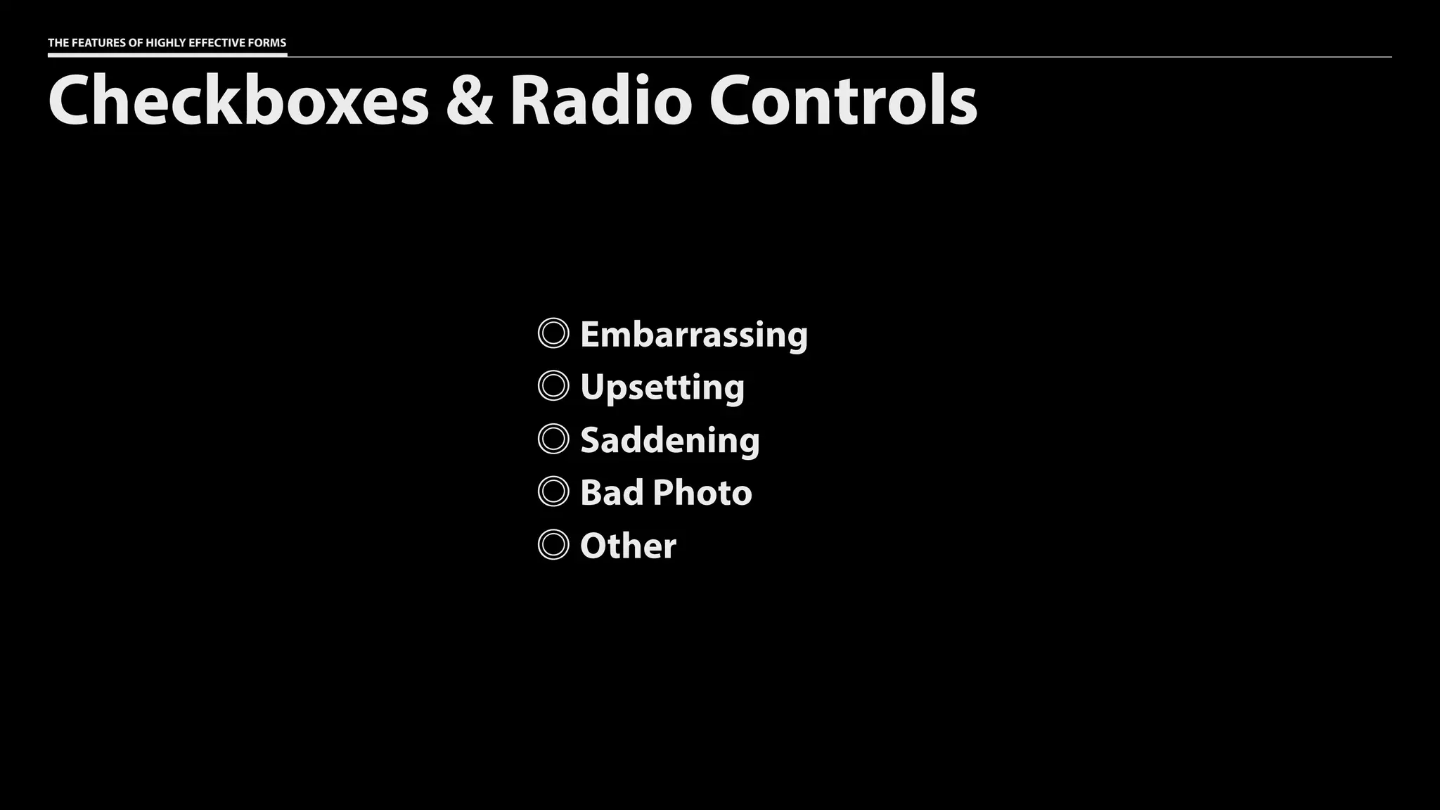 THE FEATURES OF HIGHLY EFFECTIVE FORMS
Checkboxes & Radio Controls
Embarrassing
Upsetting
Saddening
Bad Photo
Other
 