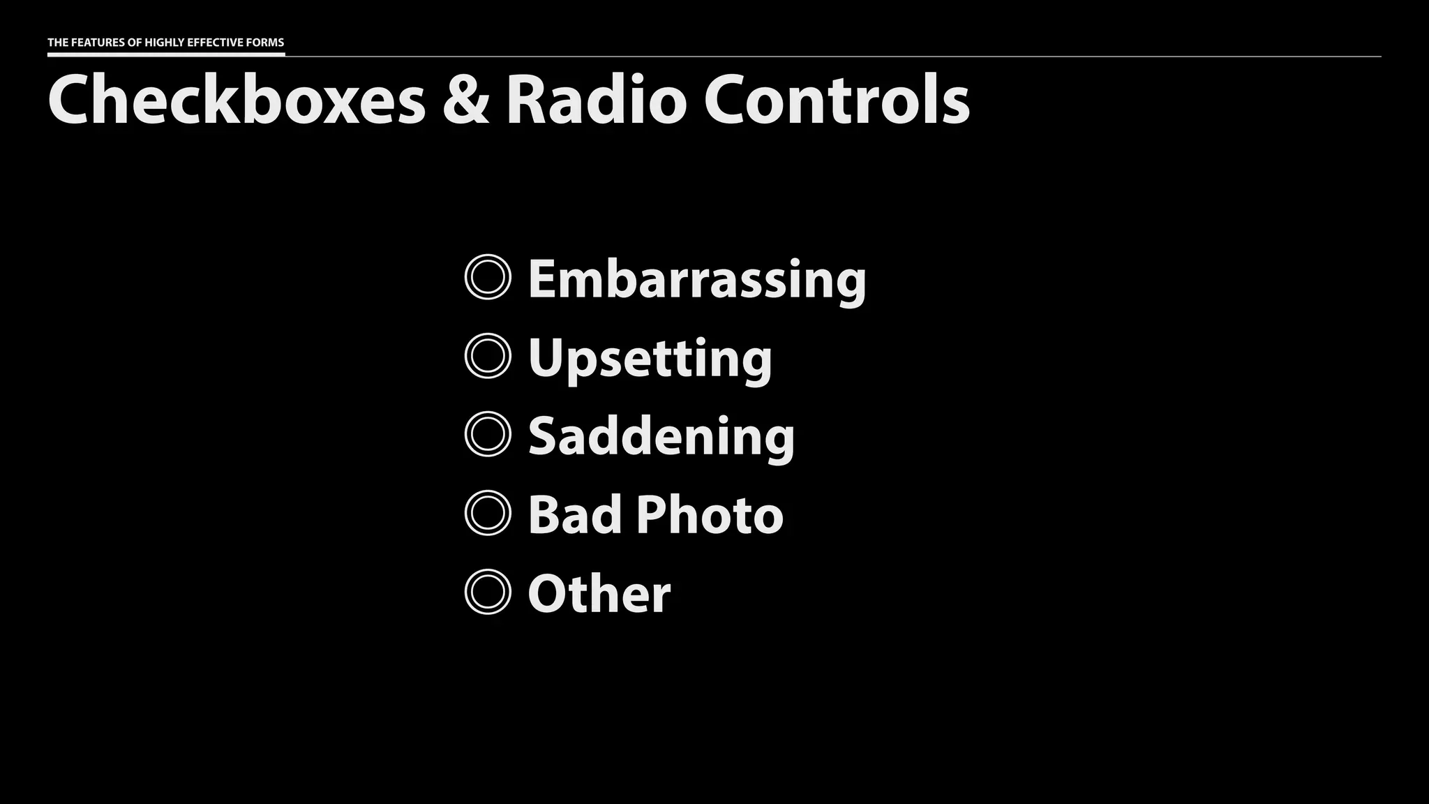 THE FEATURES OF HIGHLY EFFECTIVE FORMS
Checkboxes & Radio Controls
Embarrassing
Upsetting
Saddening
Bad Photo
Other
 
