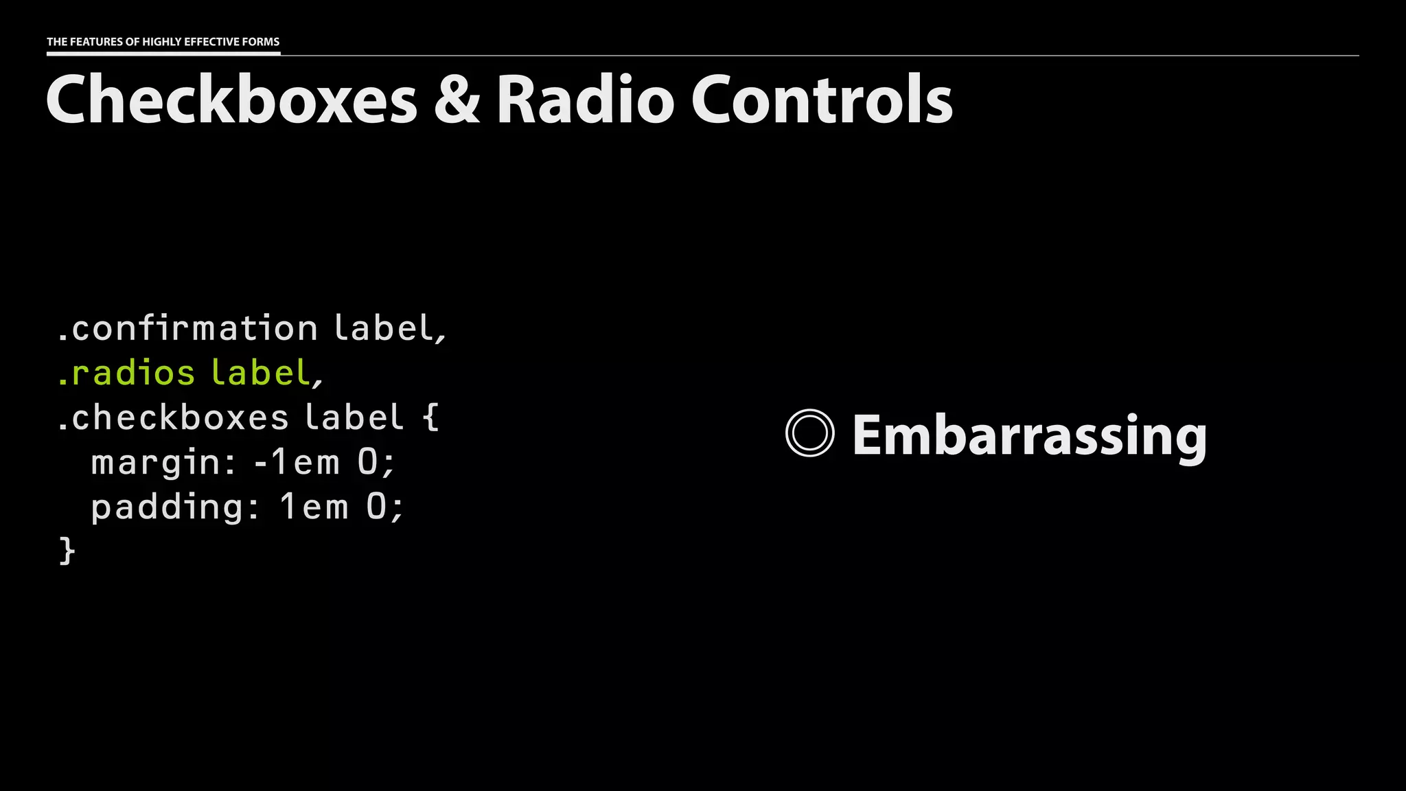 THE FEATURES OF HIGHLY EFFECTIVE FORMS
.confirmation label,
.radios label,
.checkboxes label {
margin: -1em 0;
padding: 1em 0;
}
Checkboxes & Radio Controls
Embarrassing
 