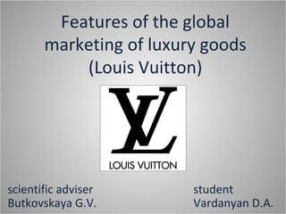 Features of the global
marketing of luxury goods
(Louis Vuitton)
scientific adviser
Butkovskaya G.V.
student
Vardanyan D.A.
 