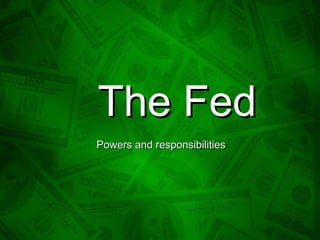 The FedThe Fed
Powers and responsibilitiesPowers and responsibilities
 