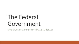 The Federal
Government
STRUCTURE OF A CONSTITUTIONAL DEMOCRACY
 