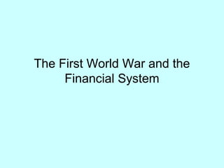 The First World War and the
Financial System
 