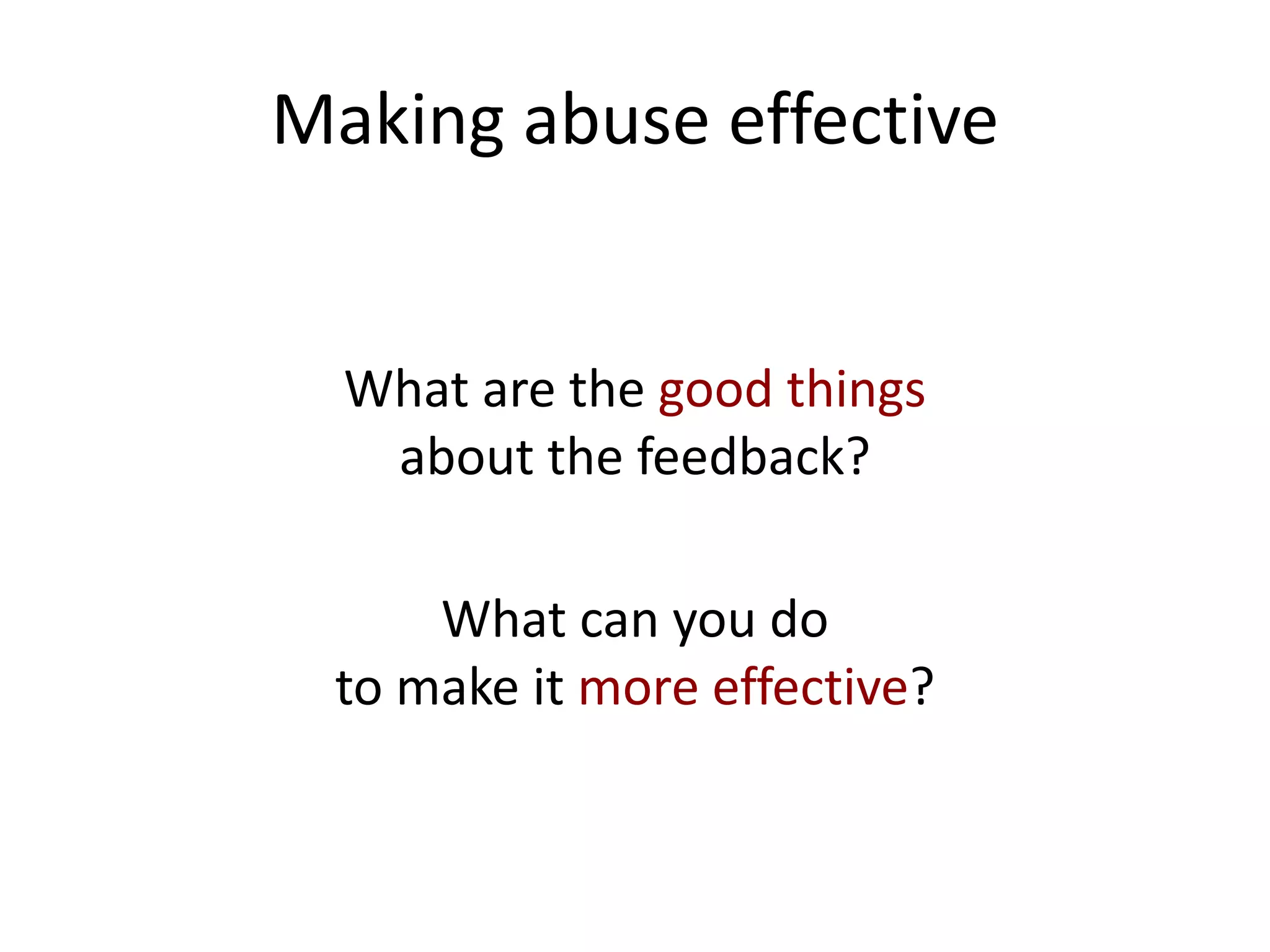 Making abuse effective


  What are the good things
   about the feedback?

     What can you do
 to make it more effective?
 