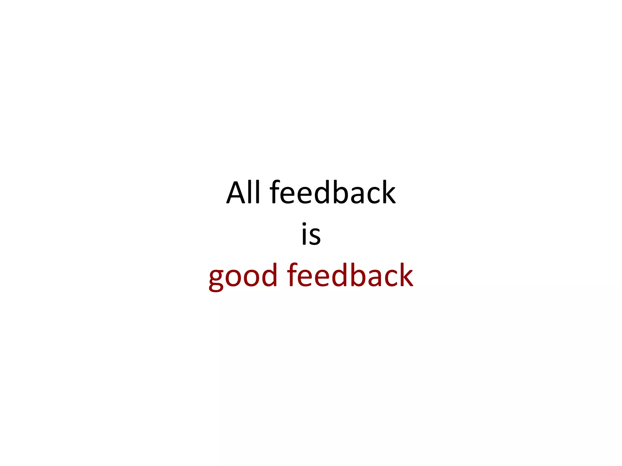 All feedback
       is
good feedback
 