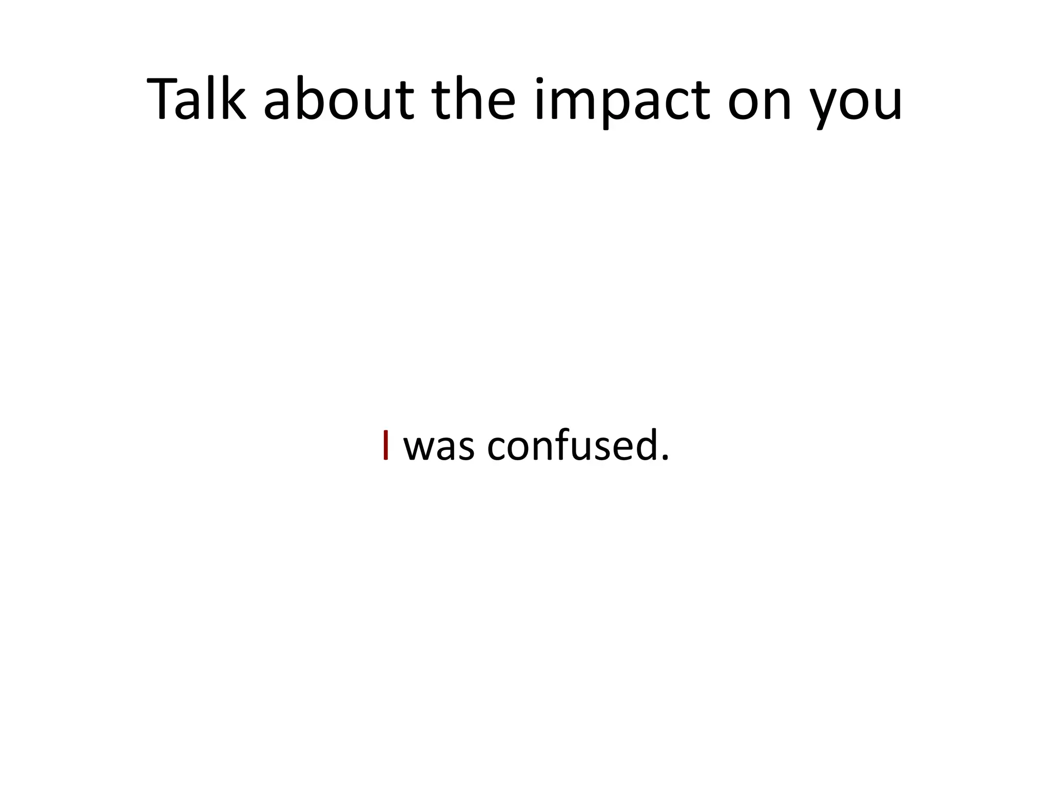 Talk about the impact on you




        I was confused.
 