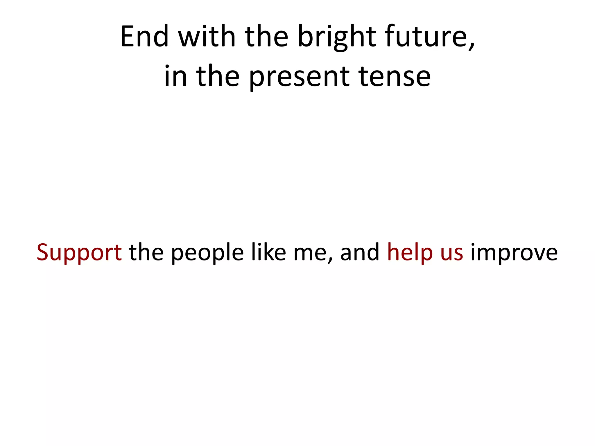 End with the bright future,
          in the present tense




Support the people like me, and help us improve
 
