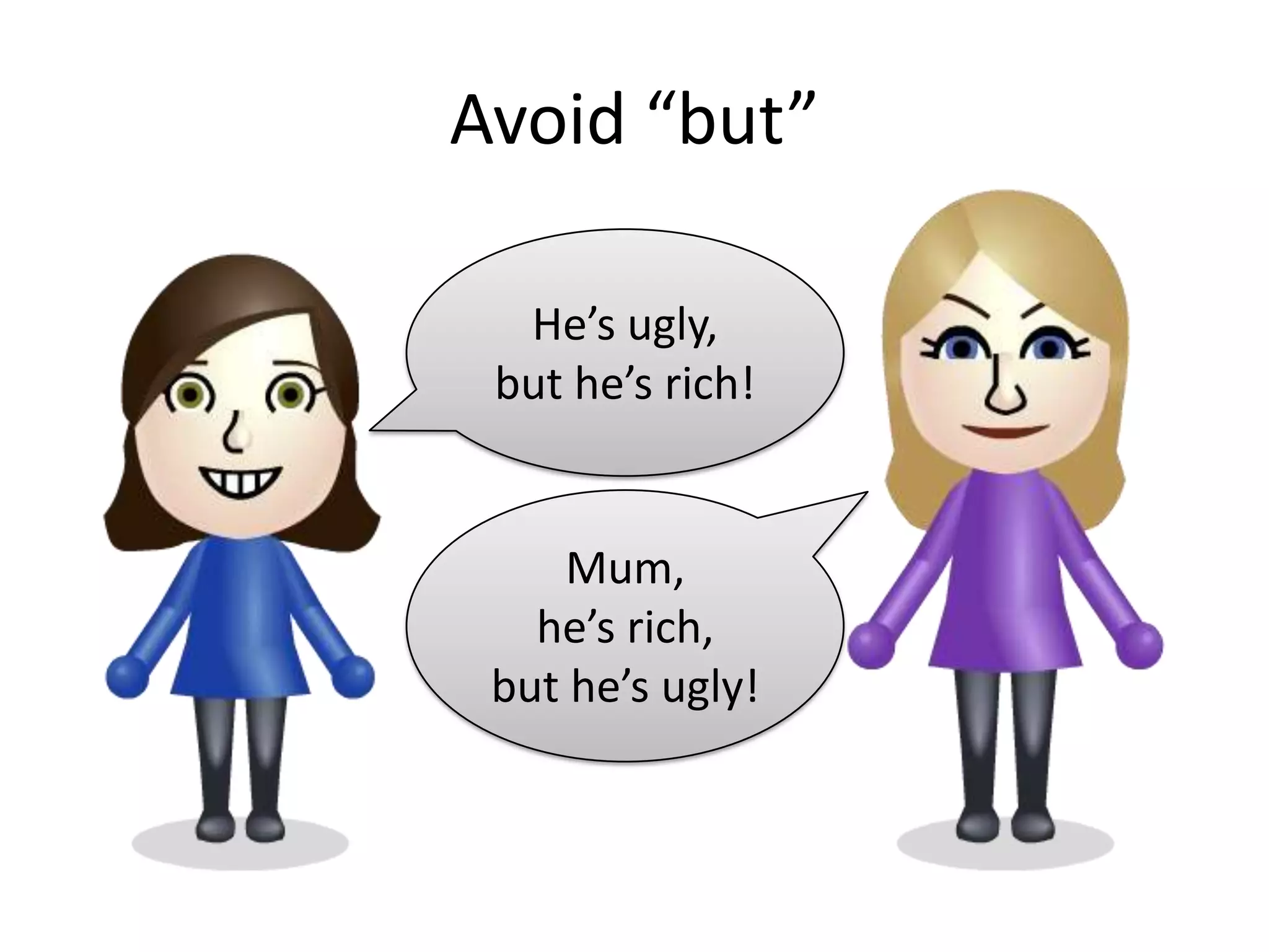 Avoid “but”

  He’s ugly,
 but he’s rich!


     Mum,
   he’s rich,
 but he’s ugly!
 
