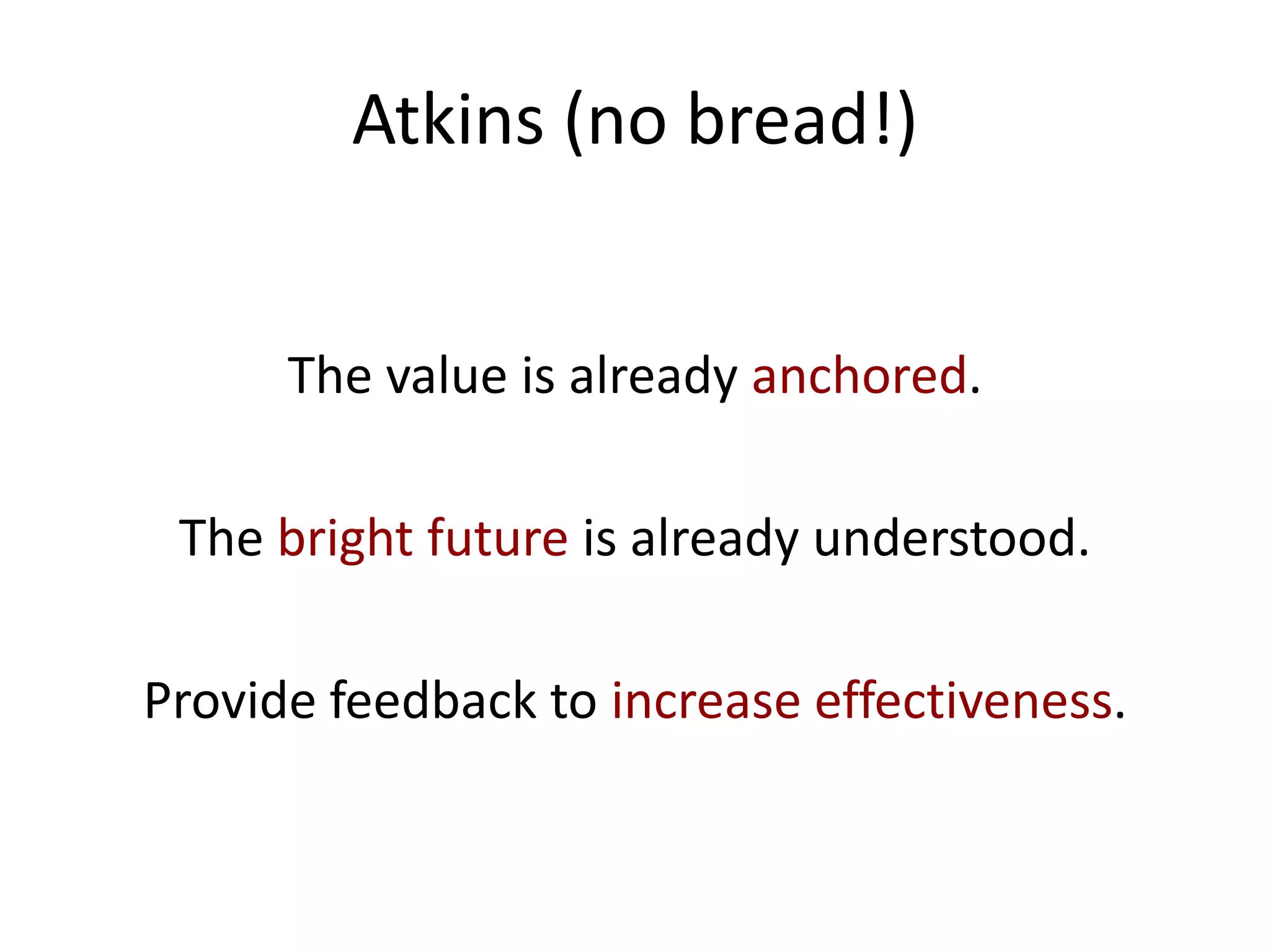 Atkins (no bread!)


      The value is already anchored.

 The bright future is already understood.

Provide feedback to increase effectiveness.
 