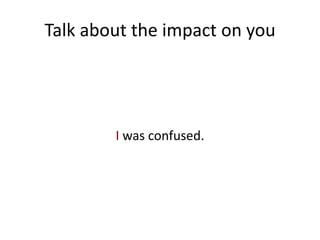 Talk about the impact on you




        I was confused.
 
