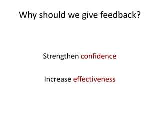 Why should we give feedback?



     Strengthen confidence

     Increase effectiveness
 