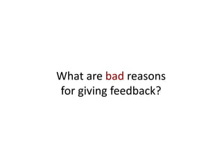 What are bad reasons
for giving feedback?
 