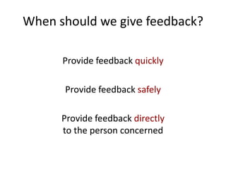 When should we give feedback?

      Provide feedback quickly

      Provide feedback safely

      Provide feedback directly
      to the person concerned
 