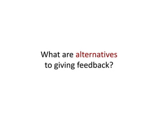 What are alternatives
 to giving feedback?
 