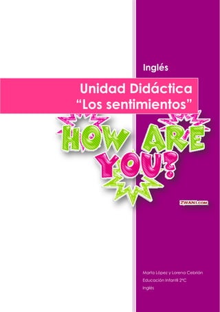 Inglés

 Unidad Didáctica
“Los sentimientos”




          Marta López y Lorena Cebrián
          Educación Infantil 2ºC
          Inglés
 
