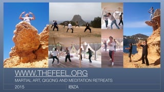 IBIZA2015
WWW.THEFEEL.ORG
MARTIAL ART, QIGONG AND MEDITATION RETREATS
1
 