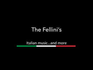 The Fellini’s
Italian	
  music…and	
  more	
  
 