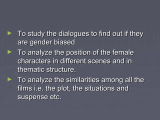 To study the dialogues to find out if they
are gender biased
► To analyze the position of the female
characters in differe...