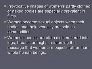 ► Provocative images of women's partly clothed

or naked bodies are especially prevalent in
films.
► Women become sexual o...
