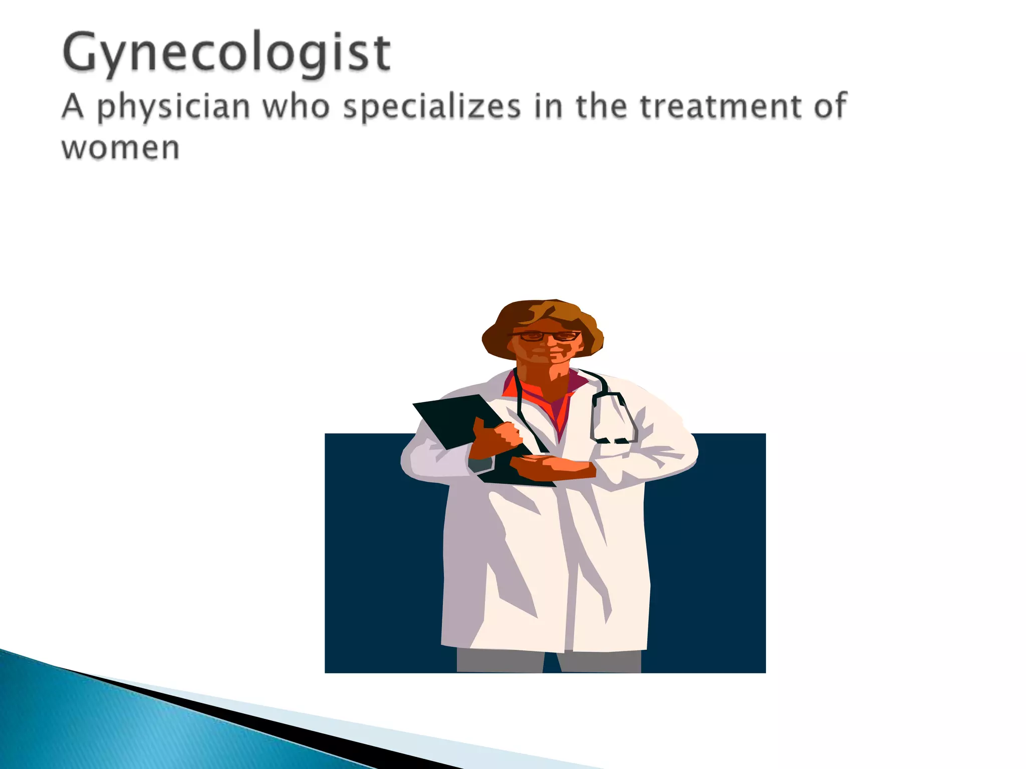 GynecologistA physician who specializes in the treatment of women