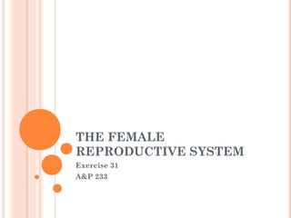 THE FEMALE
REPRODUCTIVE SYSTEM
Exercise 31
A&P 233
 
