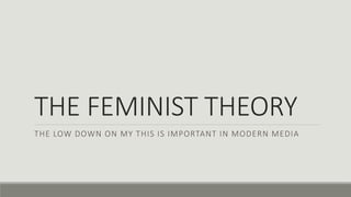 THE FEMINIST THEORY
THE LOW DOWN ON MY THIS IS IMPORTANT IN MODERN MEDIA
 