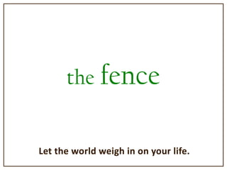 the fence Let the world weigh in on your life. 