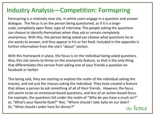 Filters and Categorizing Decisions—Component 1Stakes of the decision: Low, Medium, or HighThis again, deals with investment level. Since it would be a filter feature users would determine themselves, it is anyone’s guess as to if it would get taken seriously, but it could prove to be a filter people enjoy or use for humor.DeadlineEvery time a user posts a decision to be made, they will specify a deadline for their post. This way, users weighing in can filter the decisions based on urgency or the immediacy of the situation.PopularityPeople should also be able to filter the most popular decisions on the site. Similar to trending topics on twitter, it is a good way to get lots of people engaged with each other, and a feature we feel many would really like.the fence