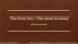 The Ferry Inn – The stone in oxney
RESTAURANT MENU
Call on us: +44 1233 758246 The Ferry Inn, Appledore Road, Stone in Oxney, Tenterden, Kent-TN30 7JY
 