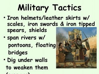 Military Tactics Iron helmets/leather skirts w/ scales, iron swords & iron tipped spears, shields span rivers w/ pontoons, floating  bridges Dig under walls  to weaken them  (sappers) 