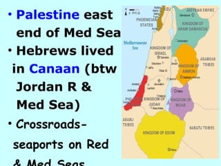 Palestine  east  end of Med Sea Hebrews lived  in  Canaan  (btw  Jordan R & Med Sea) Crossroads-  seaports on Red  & Med Seas 