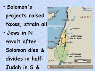 Solomon's  projects raised  taxes, strain all Jews in N  revolt after  Solomon dies &  divides in half:  Judah in S &  Israel in N 