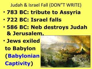 Judah & Israel Fall (DON”T WRITE) 783 BC: tribute to Assyria 722 BC: Israel falls  586 BC: Neb destroys Judah & Jerusalem.  Jews exiled  to Babylon  ( Babylonian  Captivity ) 