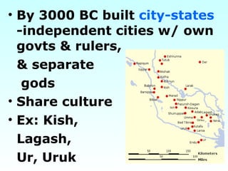 By 3000 BC built  city-states  -independent cities w/ own govts & rulers,  & separate gods Share culture Ex: Kish,  Lagash, Ur, Uruk 