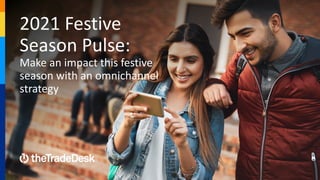 2021 Festive
Season Pulse:
Make an impact this festive
season with an omnichannel
strategy
 