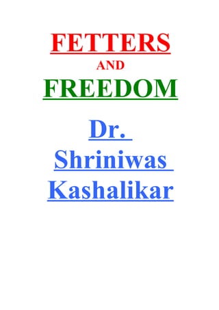FETTERS
   AND

FREEDOM
   Dr.
Shriniwas
Kashalikar
 