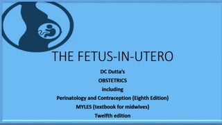 THE FETUS-IN-UTERO
DC Dutta’s
OBSTETRICS
including
Perinatology and Contraception (Eighth Edition)
MYLES (textbook for midwives)
Twelfth edition
 
