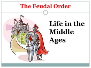 The Feudal Order
Life in the
Middle
Ages
 