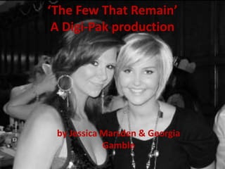 ‘The Few That Remain’
A Digi-Pak production
by Jessica Marsden & Georgia
Gamble
 